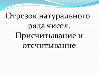 Отрезок натурального ряда чисел. Присчитывание и отсчитывание