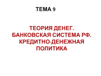 Теория денег. Банковская система РФ. Кредитно-денежная политика. Тема 9