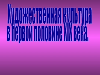 Художественная культура в первой половине XIX века