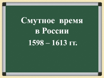 Смутное время в России 1598 – 1613 годы