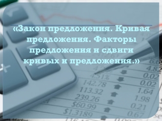 Закон предложения. Кривая предложения. Факторы предложения и сдвиги кривых и предложения