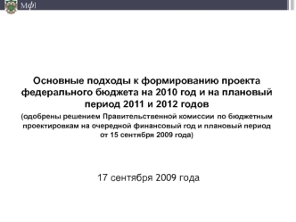 Основные подходы к формированию проекта федерального бюджета на 2010 год и на плановый период 2011 и 2012 годов