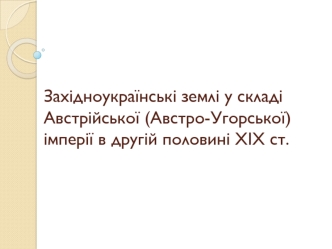 Західноукраїнські землі у складі Австрійської (Австро-Угорської) імперії в другій половині ХІХ ст