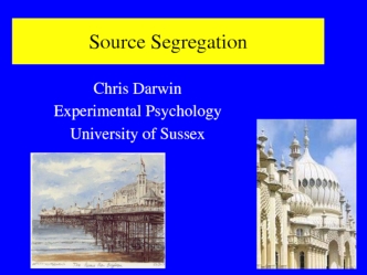 Source Segregation. Chris Darwin. Experimental Psychology. University of Sussex