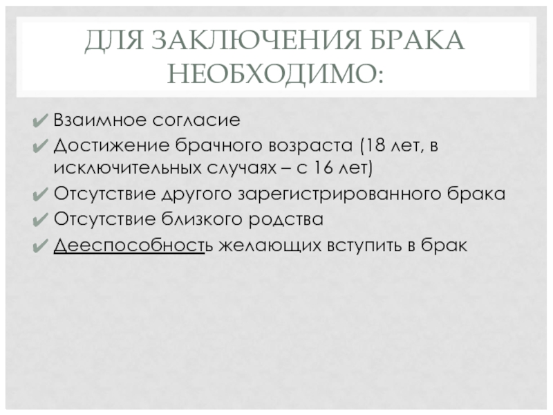 ДЛЯ ЗАКЛЮЧЕНИЯ БРАКА НЕОБХОДИМО: Взаимное согласие Достижение брачного возраста (18 лет, в исключительных случаях – с 16