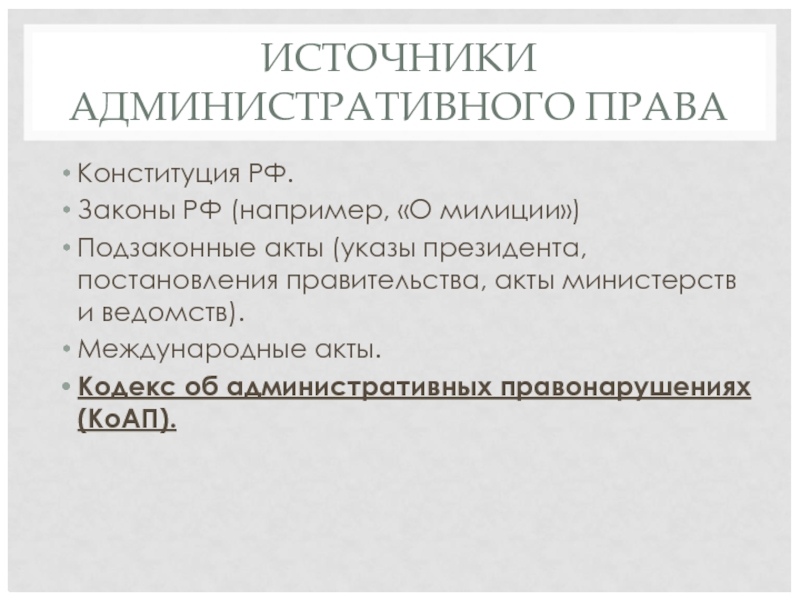 ИСТОЧНИКИ АДМИНИСТРАТИВНОГО ПРАВА Конституция РФ. Законы РФ (например, «О милиции») Подзаконные акты (указы президента, постановления правительства, акты