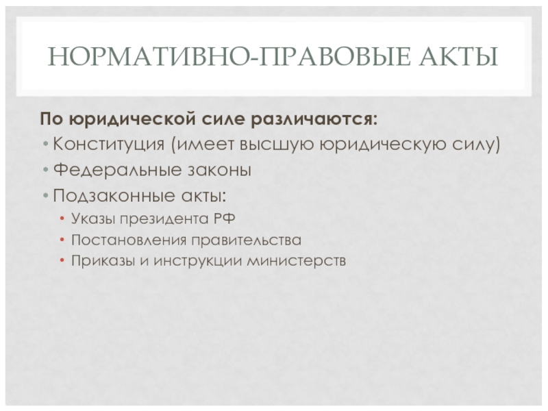 НОРМАТИВНО-ПРАВОВЫЕ АКТЫ По юридической силе различаются: Конституция (имеет высшую юридическую силу) Федеральные законы Подзаконные акты: Указы президента