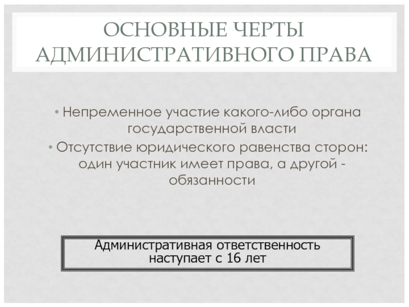 ОСНОВНЫЕ ЧЕРТЫ АДМИНИСТРАТИВНОГО ПРАВА Непременное участие какого-либо органа государственной власти Отсутствие юридического равенства сторон: один участник имеет