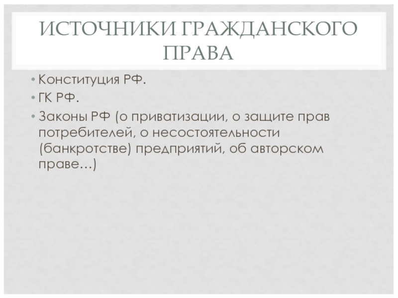 ИСТОЧНИКИ ГРАЖДАНСКОГО ПРАВА Конституция РФ. ГК РФ. Законы РФ (о приватизации, о защите прав потребителей, о несостоятельности