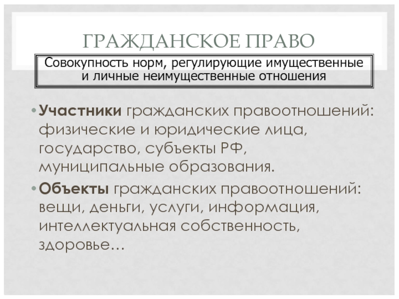 ГРАЖДАНСКОЕ ПРАВО Участники гражданских правоотношений: физические и юридические лица, государство, субъекты РФ, муниципальные образования. Объекты гражданских правоотношений: