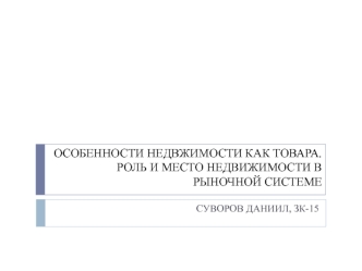 Особенности недвжимости как товара. Роль и место недвижимости в рыночной системе