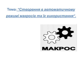 Створення в автоматичному режимі макросів та їх використання