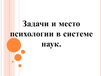 Презентация.Задачи и место психологии в системе наук