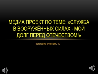 Медиа проект по теме: Служба в Вооружённых Силах - мой долг перед Отечеством