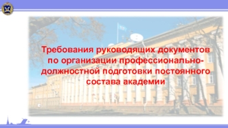 Требования руководящих документов по организации профессионально-должностной подготовки постоянного состава академии