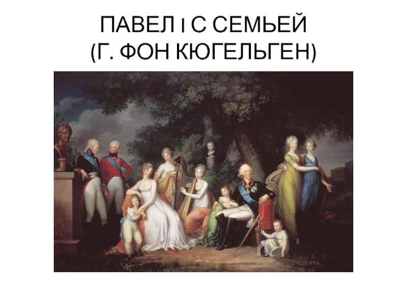 ПАВЕЛ I С СЕМЬЕЙ
 (Г. ФОН КЮГЕЛЬГЕН)