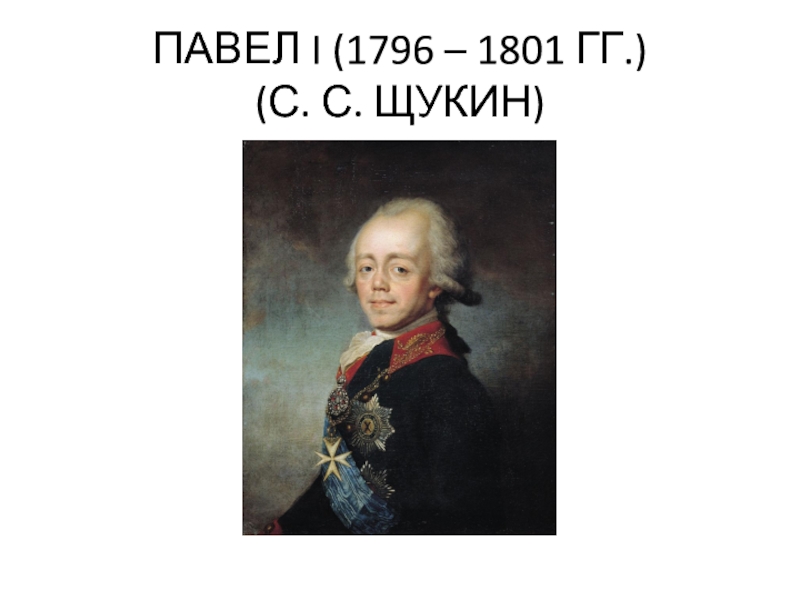 ПАВЕЛ I (1796 – 1801 ГГ.)
 (С. С. ЩУКИН)