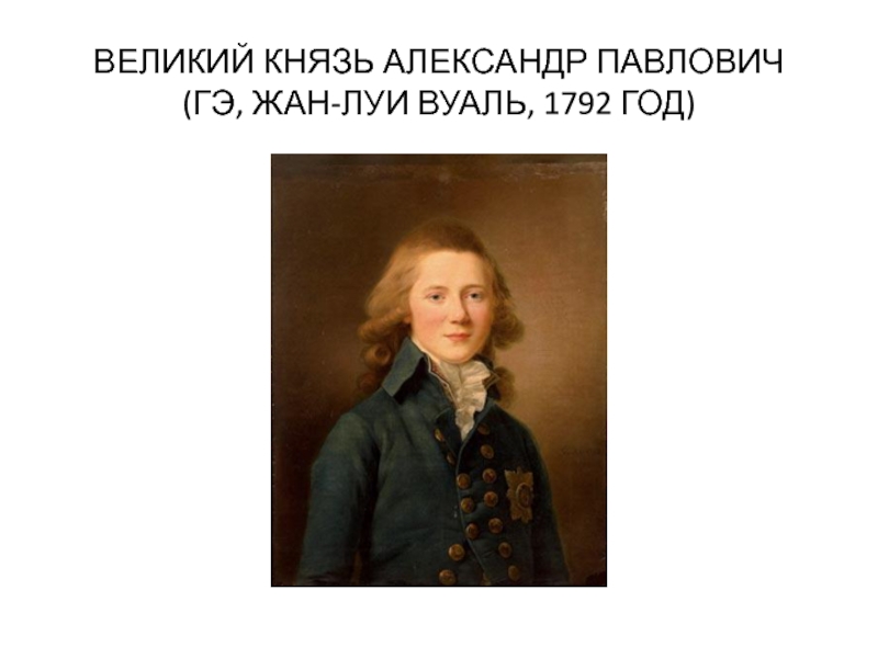 ВЕЛИКИЙ КНЯЗЬ АЛЕКСАНДР ПАВЛОВИЧ
 (ГЭ, ЖАН-ЛУИ ВУАЛЬ, 1792 ГОД)