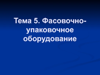 Тема 5. Фасовочно-упаковочное оборудование