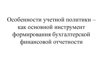 Особенности учетной политики как основной инструмент формирования бухгалтерской финансовой отчетности