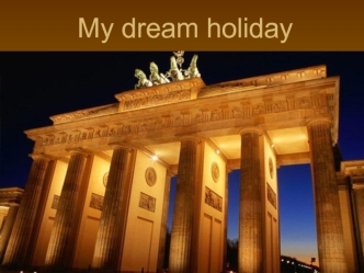 My dream holiday. I want to visit Germany