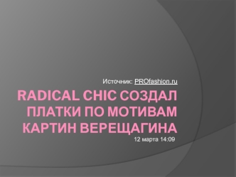 Radical Chic создал платки по мотивам картин Верещагина. Интернет-магазин Третьяковской галереи