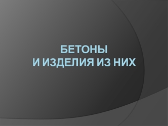 Бетоны и изделия из них