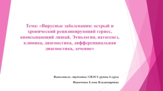 Вирусные заболевания. Острый и хронический рецидивирующий герпес, опоясывающий лишай. Этиология, патогенез, клиника