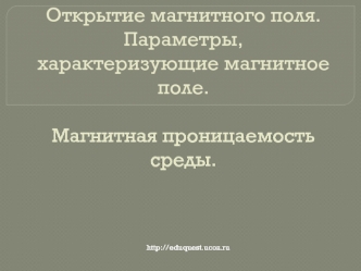 Открытие магнитного поля. Параметры, характеризующие магнитное поле. Магнитная проницаемость среды