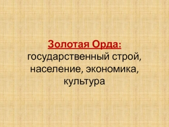 Золотая Орда: государственный строй, население, экономика, культура