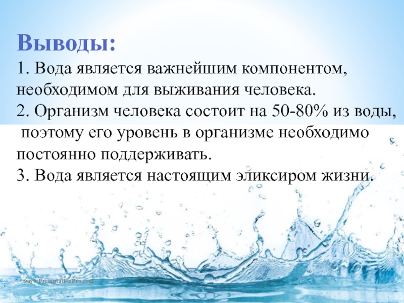 www.PresentationPro.com Выводы: 1. Вода является важнейшим компонентом,  необходимом для выживания человека. 2. Организм человека состоит на