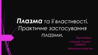 Плазма та її властивості. Практичне застосування плазми. (11 клас)