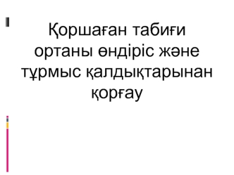 Ќоршаєан табиєи ортаны ґндіріс жјне тўрмыс ќалдыќтарынан ќорєау