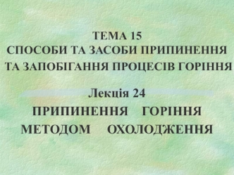 Способи та засоби припинення та запобігання процесів горіння. Припинення горіння методом охолодження. (Тема 15.24)