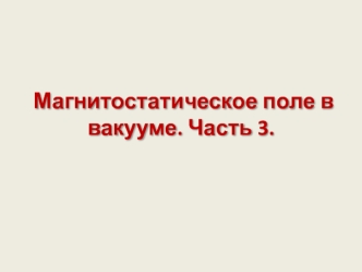 Магнитостатическое поле в вакууме. Часть 3