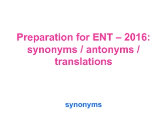 Preparation for ENT – 2016: synonyms / antonyms / translations