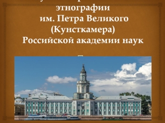 Музей антропологии и этнографии им. Петра Великого (Кунсткамера) Российской академии наук