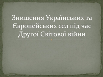 Знищення українських та європейських сел під час Другої світової війни