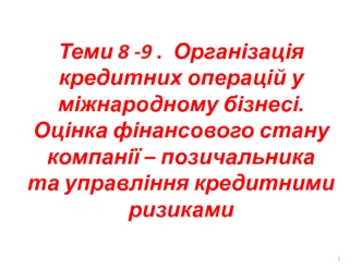 Кредитнi операціi у міжнародному бізнесі. Фінансовий стан компанії-позичальника та управління кредитними ризиками. (Теми 8, 9)