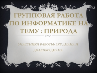 Групповая работа по информатике на тему : Природа