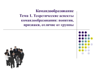 Теоретические аспекты командообразования: понятия, признаки, отличие от группы