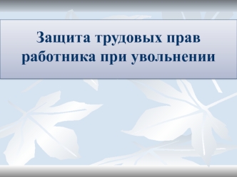 Защита трудовых прав работника при увольнении