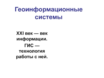 Геоинформационные системы. ХХI век - век информации. ГИС - технология работы с ней