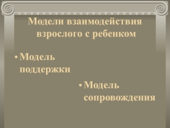 Модели взаимодействия взрослого с ребенком. Модель поддержки. Модель сопровождения