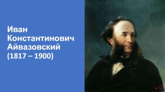Иван Константинович Айвазовский (1817 – 1900)