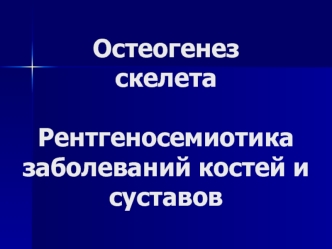 Остеогенез скелета. Рентгеносемиотика заболеваний костей и суставов