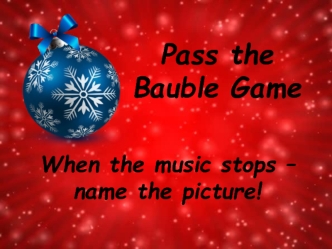 Pass the Bauble Game. When the music stops – name the picture!