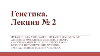 Мутации. Классификации. Мутации и мобильные элементы. Мобильные элементы генома, классификация и их генетическая роль