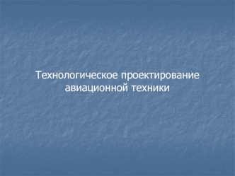 Технологическое проектирование авиационной техники