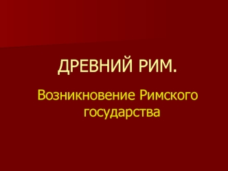 Древний Рим. Возникновение Римского государства